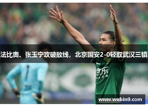 法比奥、张玉宁攻破敌线，北京国安2-0轻取武汉三镇